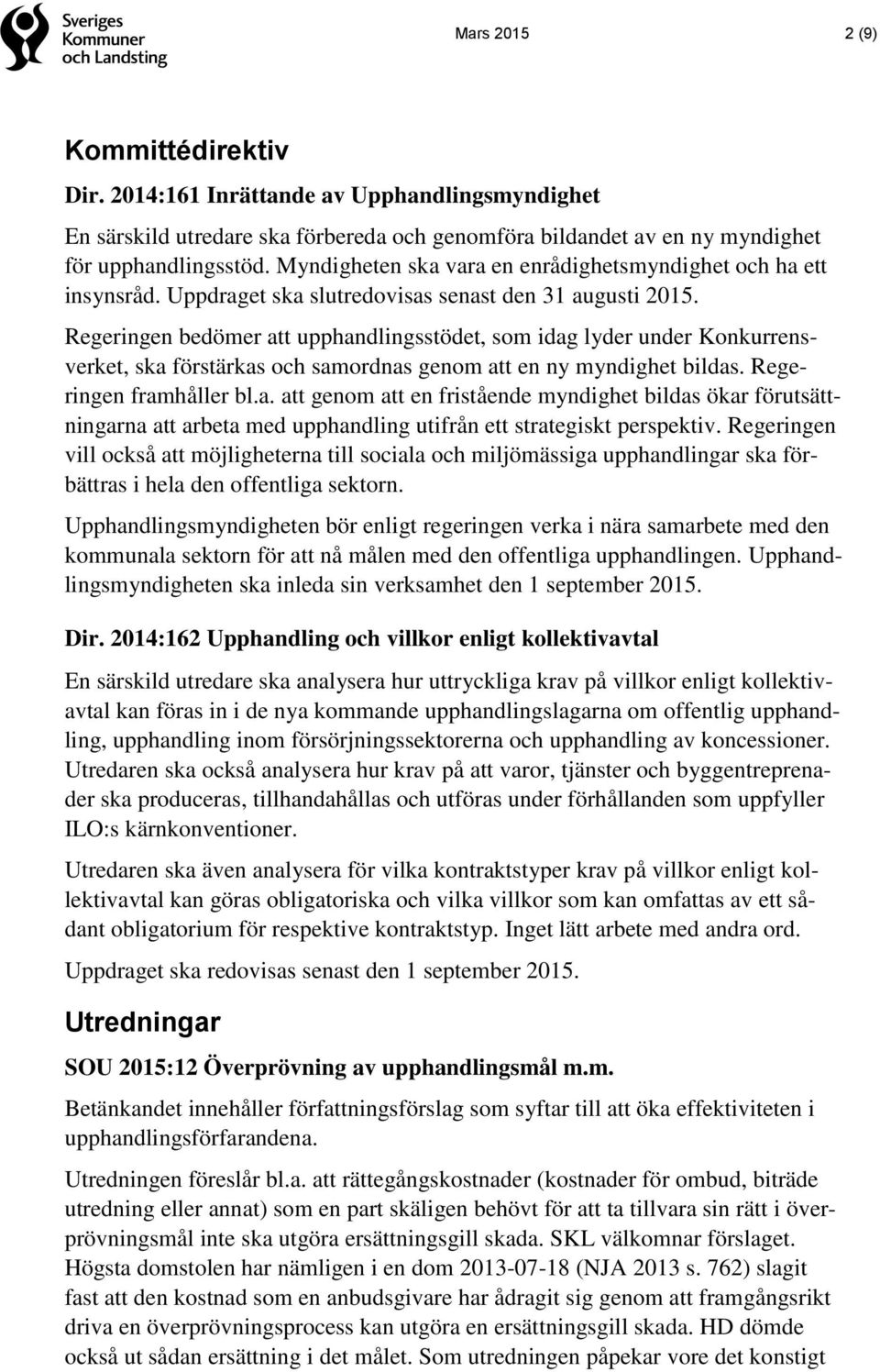 Regeringen bedömer att upphandlingsstödet, som idag lyder under Konkurrensverket, ska förstärkas och samordnas genom att en ny myndighet bildas. Regeringen framhåller bl.a. att genom att en fristående myndighet bildas ökar förutsättningarna att arbeta med upphandling utifrån ett strategiskt perspektiv.
