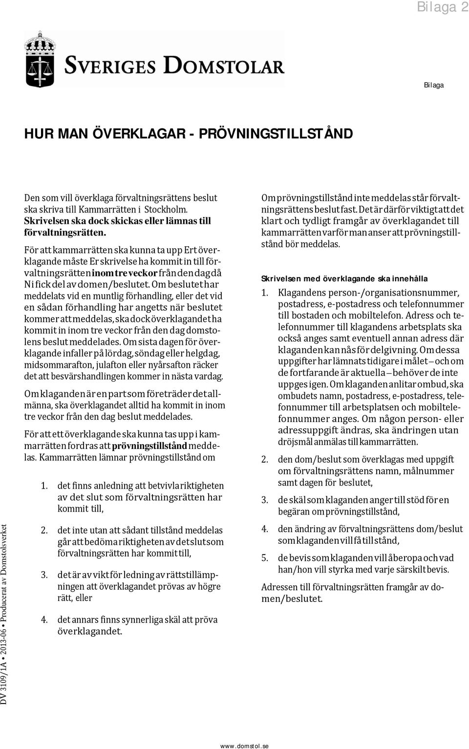 För att kammarrätten ska kunna ta upp Ert överklagande måste Er skrivelse ha kommit in till förvaltningsrätten inom tre veckor från den dag då Ni fick del av domen/beslutet.