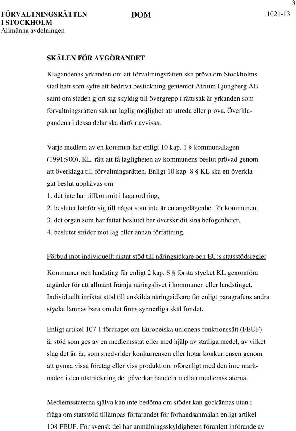 Varje medlem av en kommun har enligt 10 kap. 1 kommunallagen (1991:900), KL, rätt att få lagligheten av kommunens beslut prövad genom att överklaga till förvaltningsrätten. Enligt 10 kap.