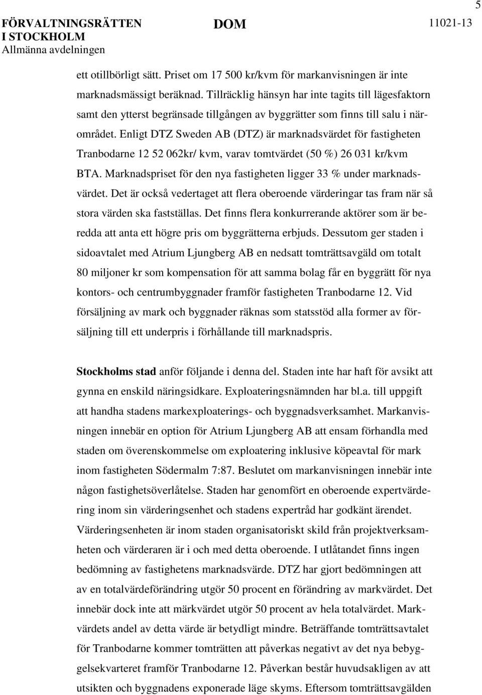 Enligt DTZ Sweden AB (DTZ) är marknadsvärdet för fastigheten Tranbodarne 12 52 062kr/ kvm, varav tomtvärdet (50 %) 26 031 kr/kvm BTA.