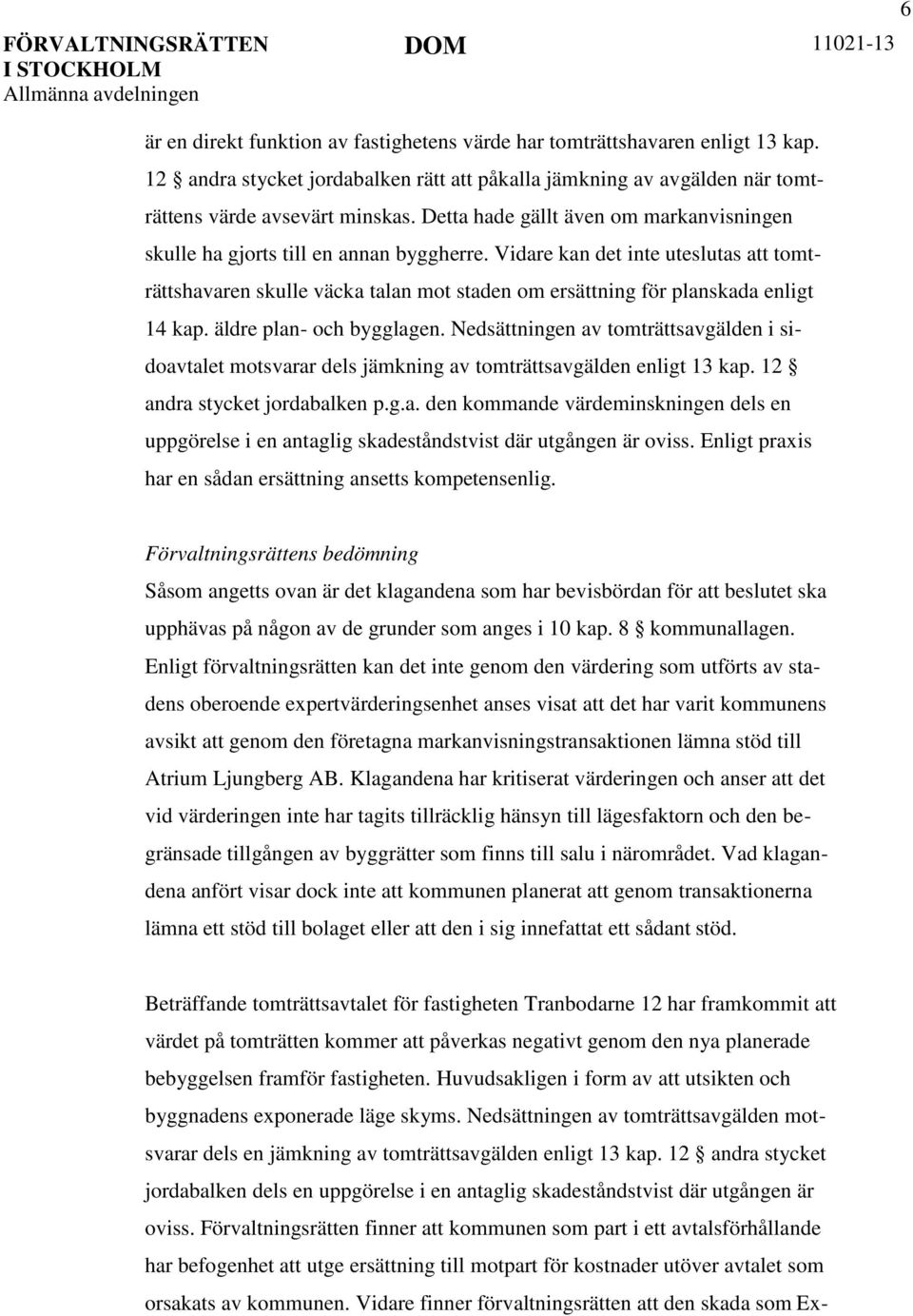 Vidare kan det inte uteslutas att tomträttshavaren skulle väcka talan mot staden om ersättning för planskada enligt 14 kap. äldre plan- och bygglagen.