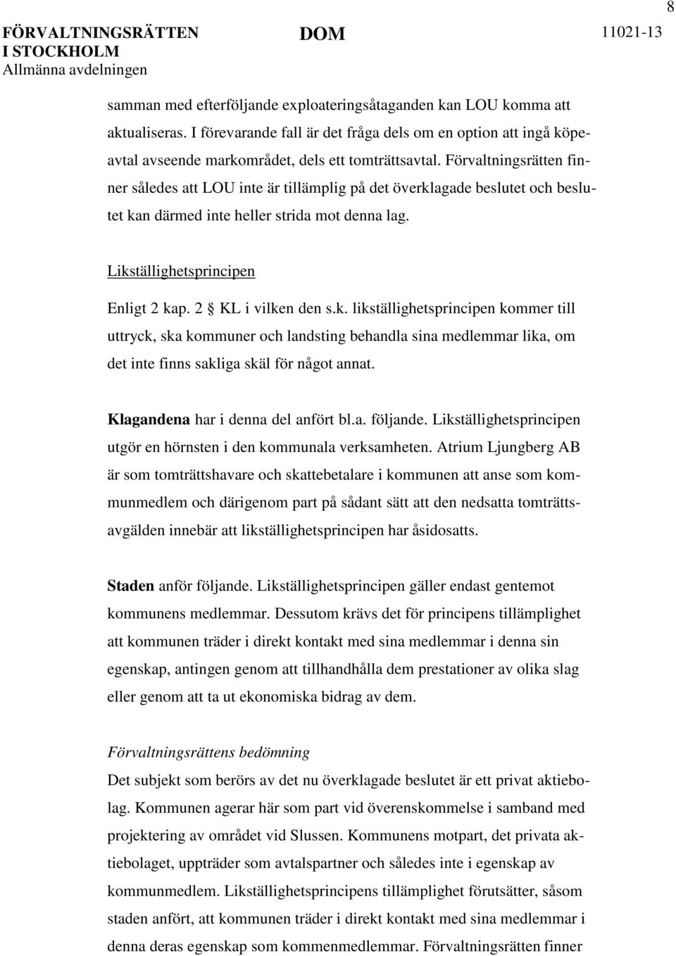 2 KL i vilken den s.k. likställighetsprincipen kommer till uttryck, ska kommuner och landsting behandla sina medlemmar lika, om det inte finns sakliga skäl för något annat.
