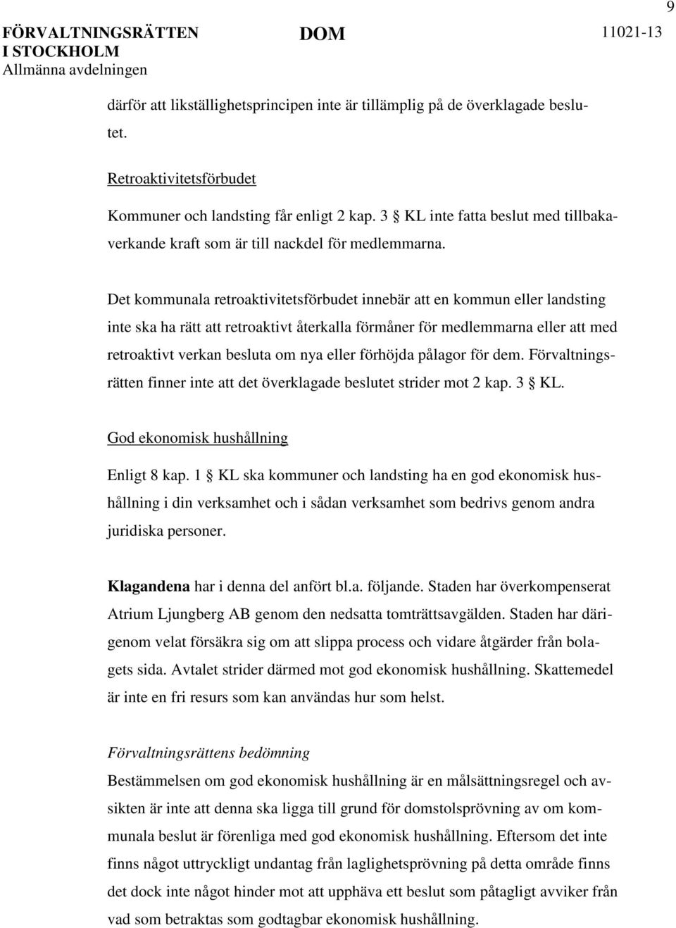 Det kommunala retroaktivitetsförbudet innebär att en kommun eller landsting inte ska ha rätt att retroaktivt återkalla förmåner för medlemmarna eller att med retroaktivt verkan besluta om nya eller