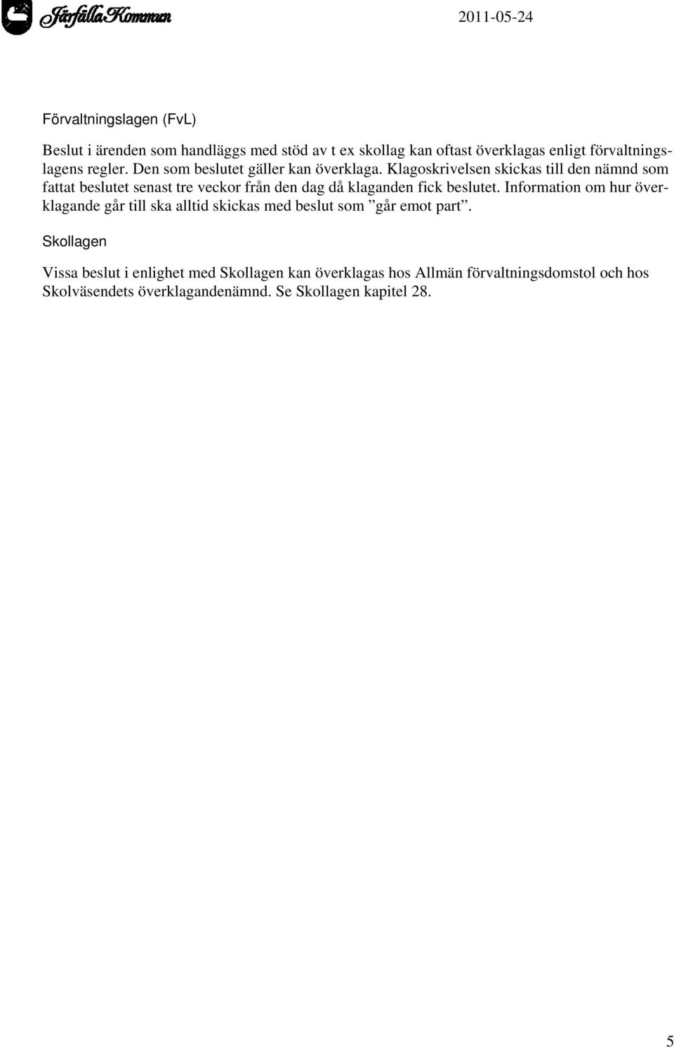 Klagoskrivelsen skickas till den nämnd som fattat beslutet senast tre veckor från den dag då klaganden fick beslutet.