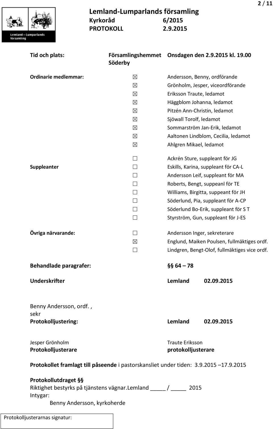 Sommarström Jan-Erik, ledamot Aaltonen Lindblom, Cecilia, ledamot Ahlgren Mikael, ledamot Ackrén Sture, suppleant för JG Suppleanter Eskills, Karina, suppleant för CA-L Andersson Leif, suppleant för