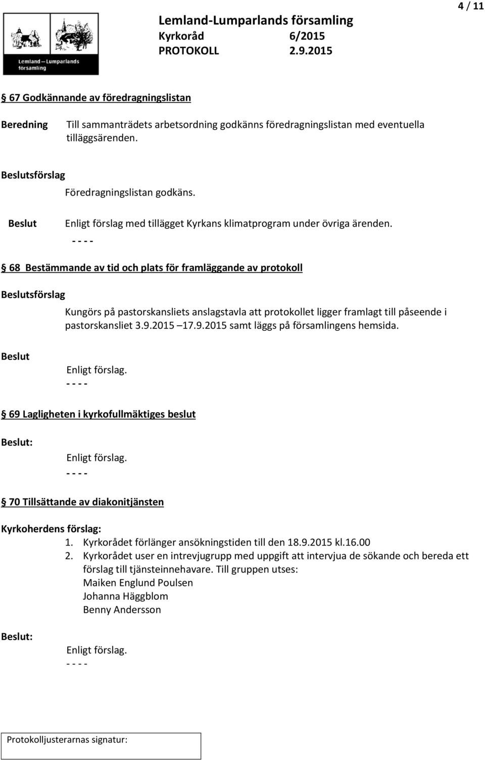 68 Bestämmande av tid och plats för framläggande av protokoll Beslutsförslag Kungörs på pastorskansliets anslagstavla att protokollet ligger framlagt till påseende i pastorskansliet 3.9.