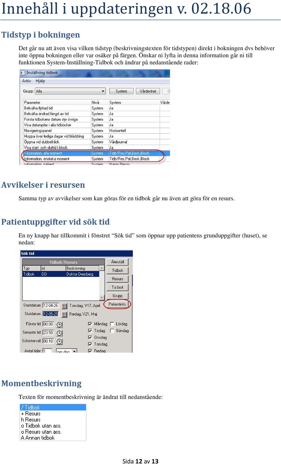 Önskar ni lyfta in denna information går ni till funktionen System-Inställning-Tidbok och ändrar på nedanstående rader: Avvikelser i resursen Samma typ av