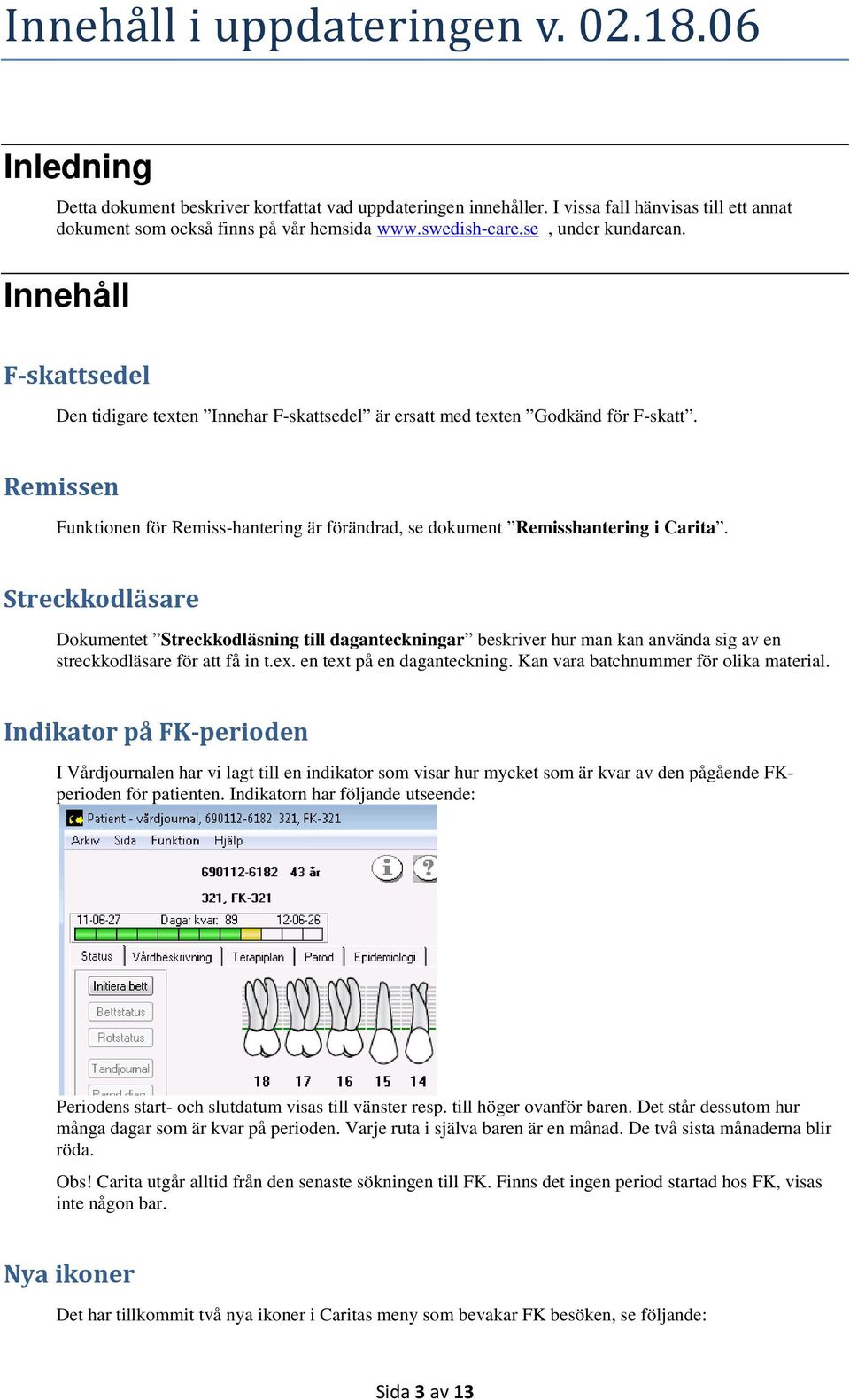 Streckkodläsare Dokumentet Streckkodläsning till daganteckningar beskriver hur man kan använda sig av en streckkodläsare för att få in t.ex. en text på en daganteckning.