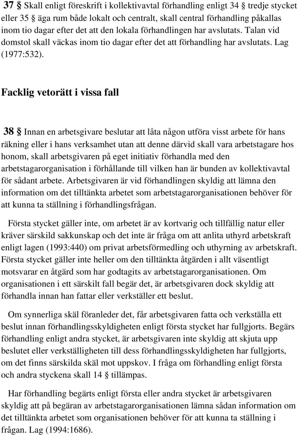 Facklig vetorätt i vissa fall 38 Innan en arbetsgivare beslutar att låta någon utföra visst arbete för hans räkning eller i hans verksamhet utan att denne därvid skall vara arbetstagare hos honom,