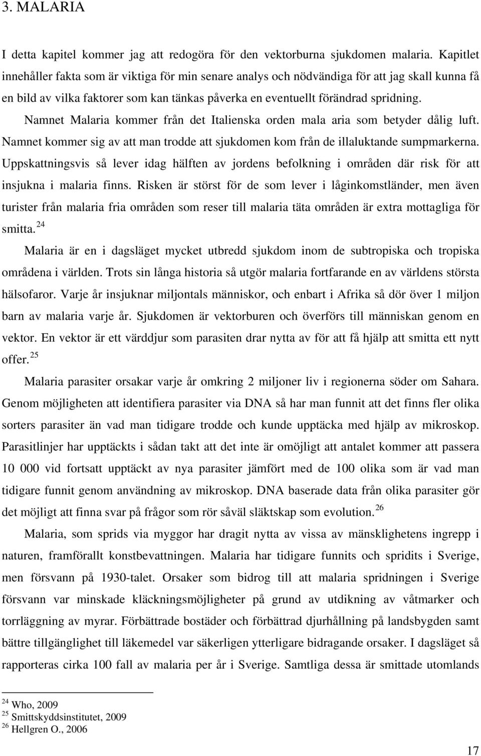 Namnet Malaria kommer från det Italienska orden mala aria som betyder dålig luft. Namnet kommer sig av att man trodde att sjukdomen kom från de illaluktande sumpmarkerna.