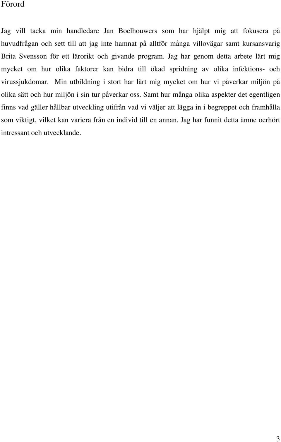 Min utbildning i stort har lärt mig mycket om hur vi påverkar miljön på olika sätt och hur miljön i sin tur påverkar oss.