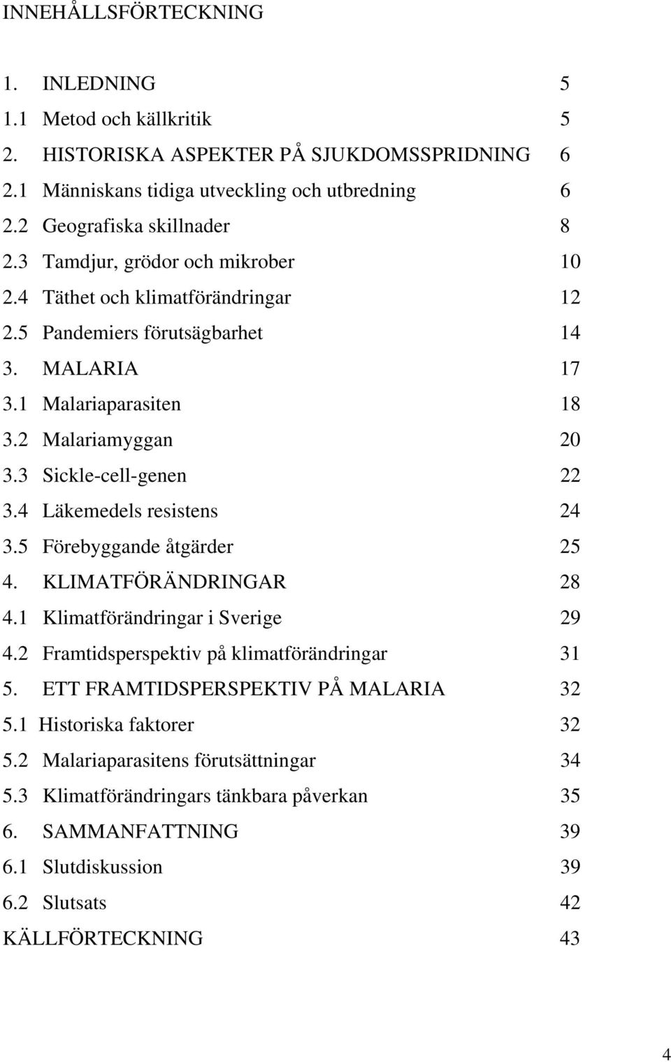 4 Läkemedels resistens 24 3.5 Förebyggande åtgärder 25 4. KLIMATFÖRÄNDRINGAR 28 4.1 Klimatförändringar i Sverige 29 4.2 Framtidsperspektiv på klimatförändringar 31 5.