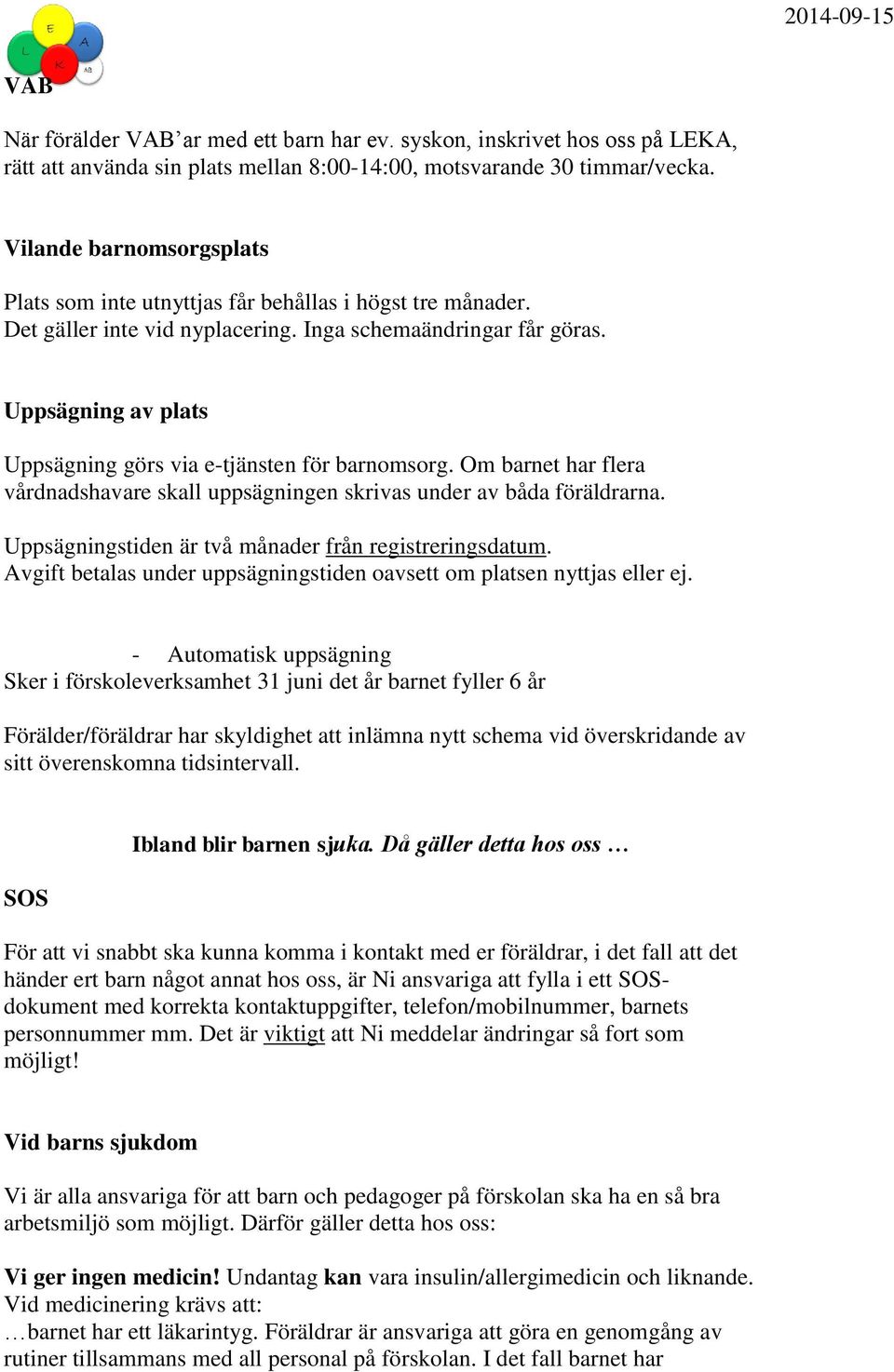 Uppsägning av plats Uppsägning görs via e-tjänsten för barnomsorg. Om barnet har flera vårdnadshavare skall uppsägningen skrivas under av båda föräldrarna.