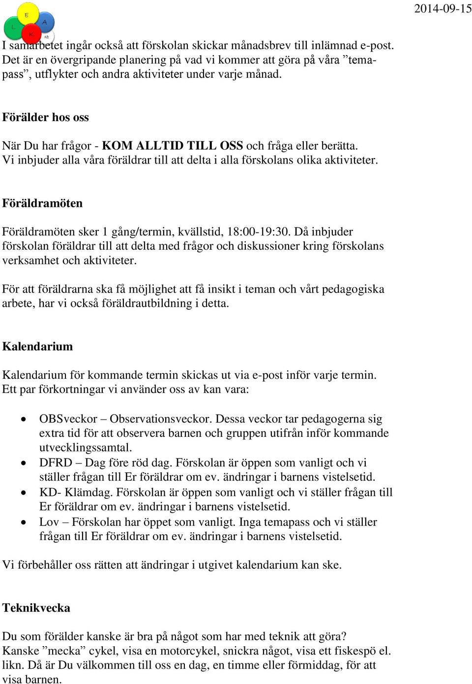 Förälder hos oss När Du har frågor - KOM ALLTID TILL OSS och fråga eller berätta. Vi inbjuder alla våra föräldrar till att delta i alla förskolans olika aktiviteter.