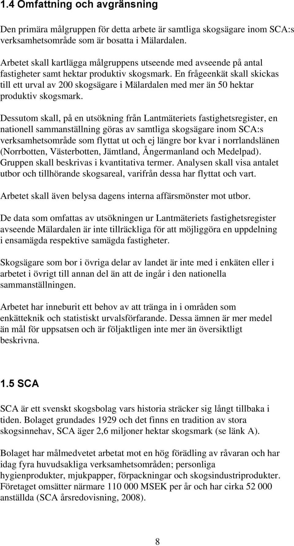 En frågeenkät skall skickas till ett urval av 200 skogsägare i Mälardalen med mer än 50 hektar produktiv skogsmark.