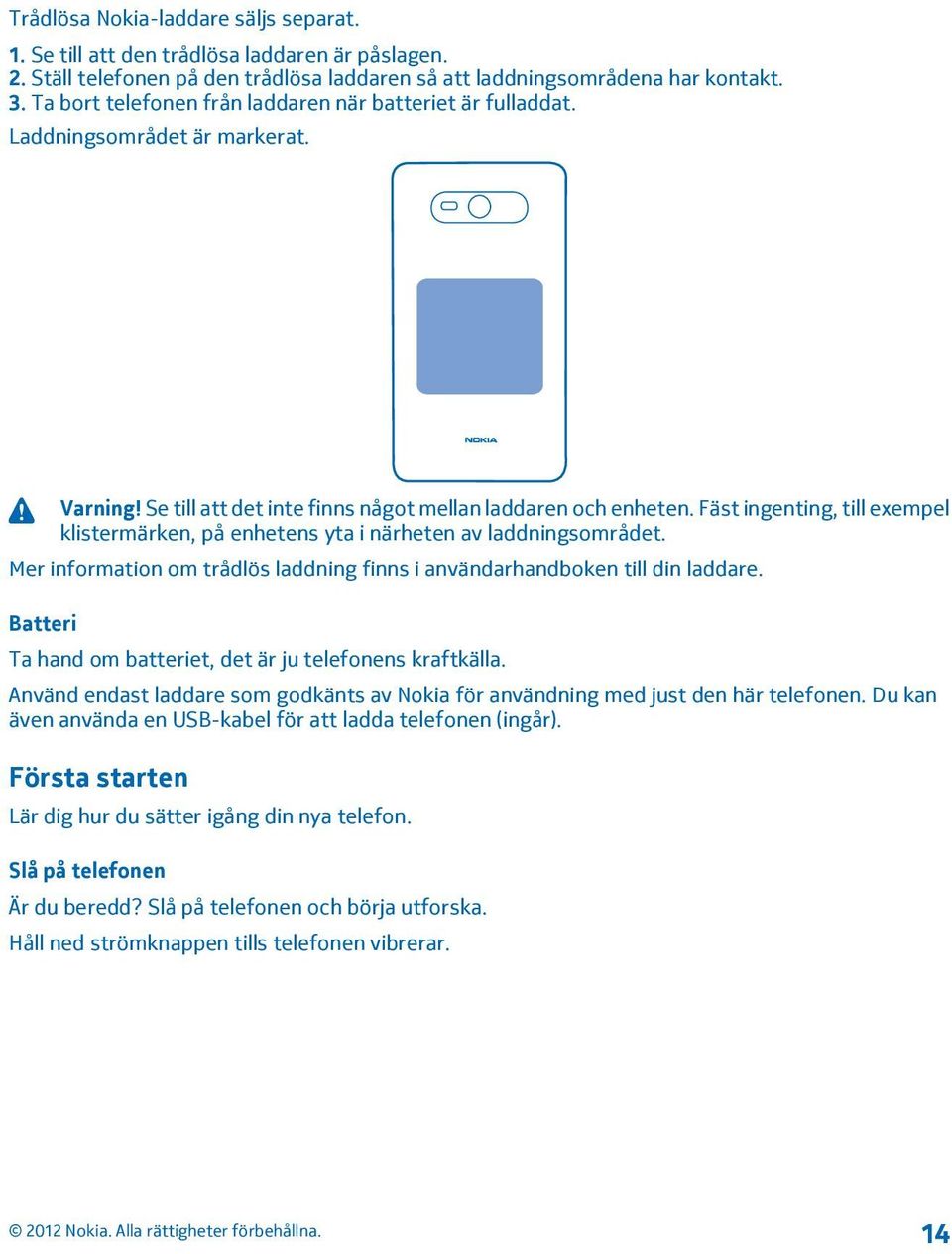 Fäst ingenting, till exempel klistermärken, på enhetens yta i närheten av laddningsområdet. Mer information om trådlös laddning finns i användarhandboken till din laddare.