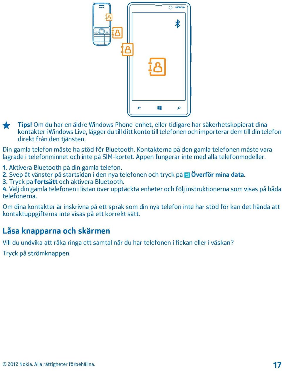 Appen fungerar inte med alla telefonmodeller. 1. Aktivera Bluetooth på din gamla telefon. 2. Svep åt vänster på startsidan i den nya telefonen och tryck på Överför mina data. 3.