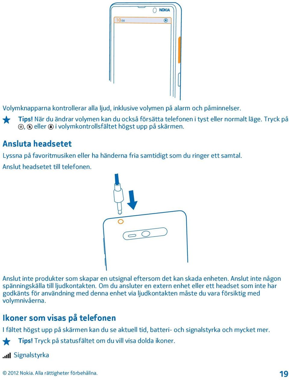 Anslut inte produkter som skapar en utsignal eftersom det kan skada enheten. Anslut inte någon spänningskälla till ljudkontakten.