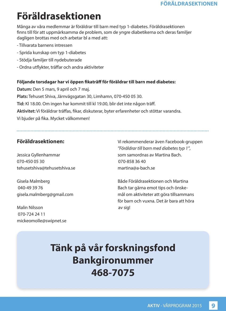 kunskap om typ 1-diabetes - Stödja familjer till nydebuterade - Ordna utflykter, träffar och andra aktiviteter Följande torsdagar har vi öppen fikaträff för föräldrar till barn med diabetes: Datum: