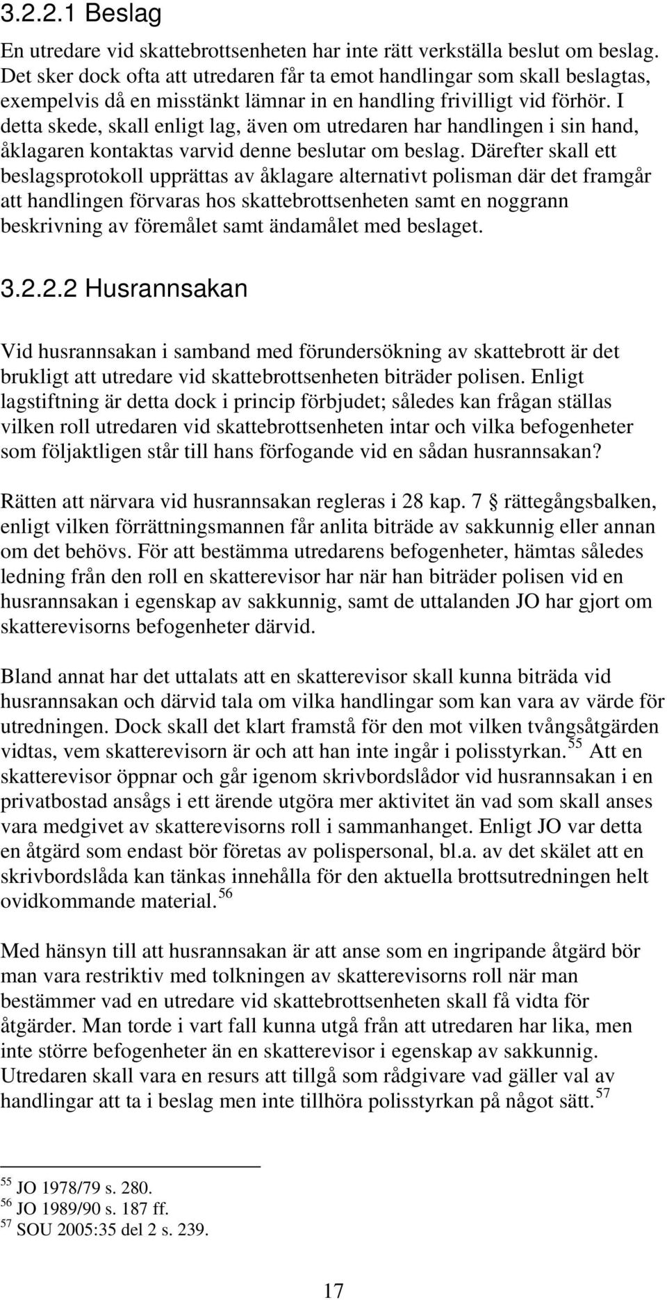 I detta skede, skall enligt lag, även om utredaren har handlingen i sin hand, åklagaren kontaktas varvid denne beslutar om beslag.