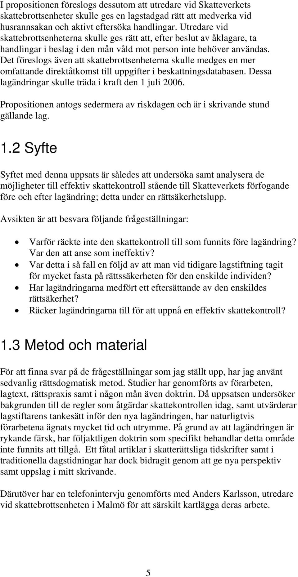 Det föreslogs även att skattebrottsenheterna skulle medges en mer omfattande direktåtkomst till uppgifter i beskattningsdatabasen. Dessa lagändringar skulle träda i kraft den 1 juli 2006.