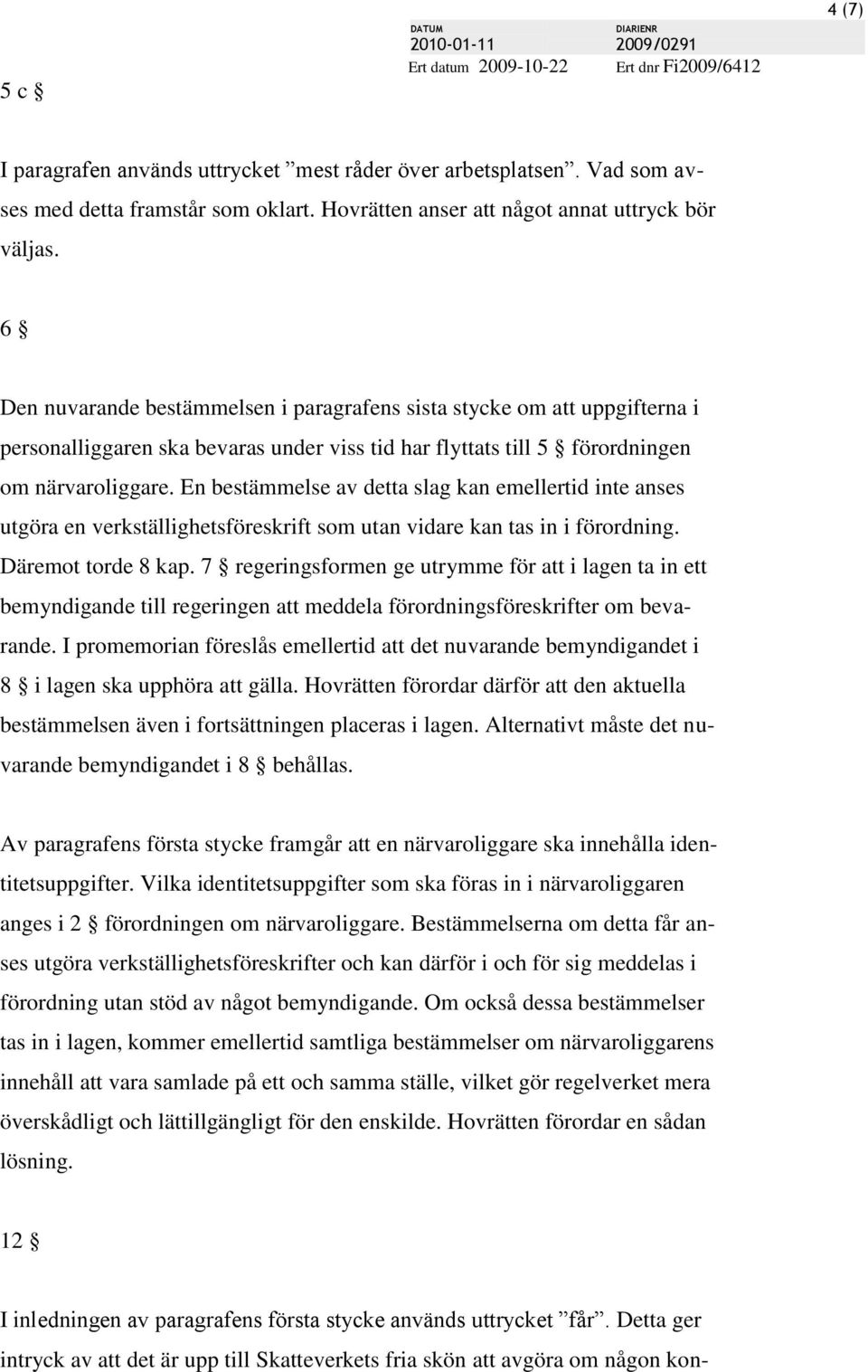 En bestämmelse av detta slag kan emellertid inte anses utgöra en verkställighetsföreskrift som utan vidare kan tas in i förordning. Däremot torde 8 kap.