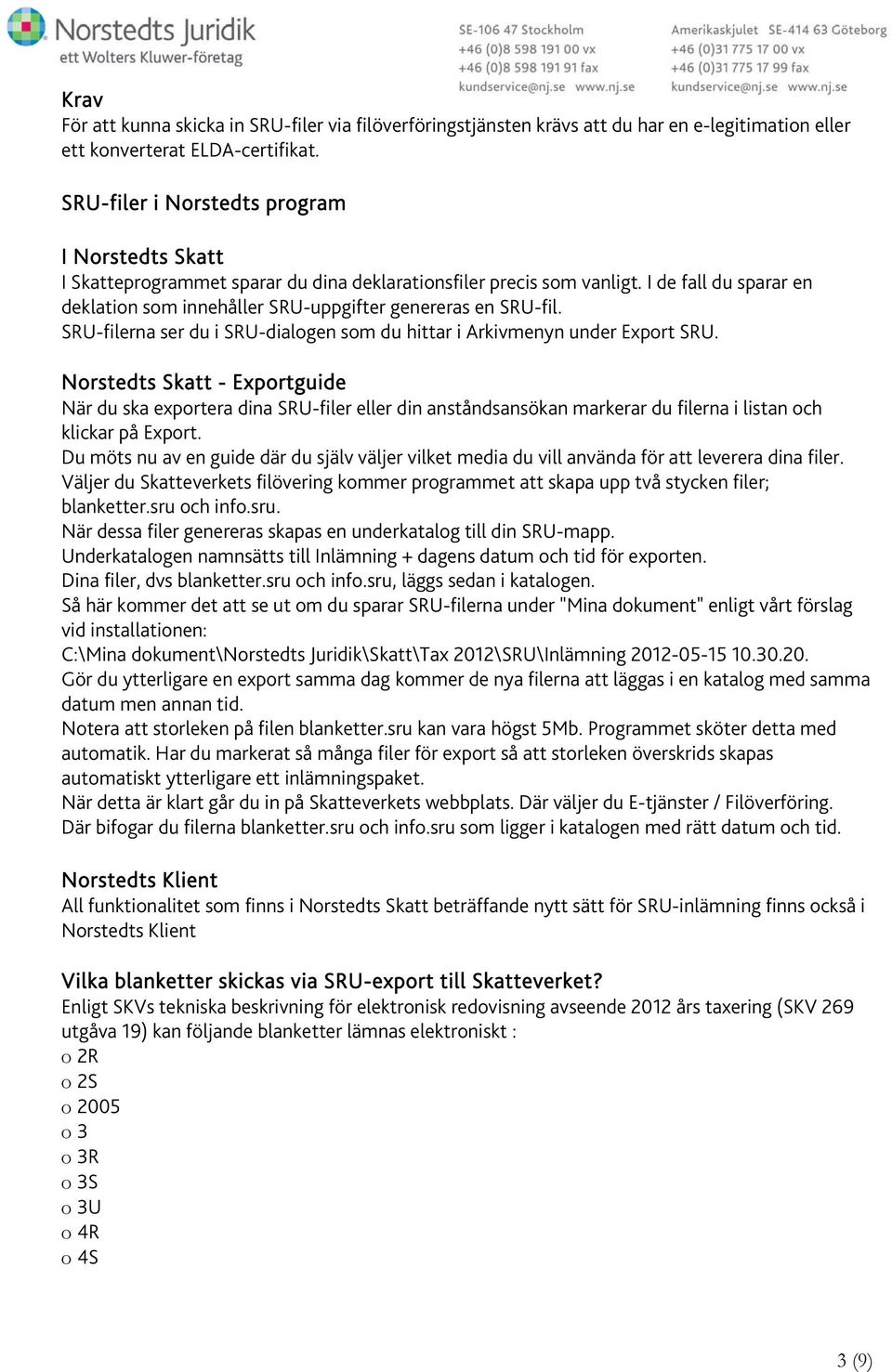 I de fall du sparar en deklation som innehåller SRU-uppgifter genereras en SRU-fil. SRU-filerna ser du i SRU-dialogen som du hittar i Arkivmenyn under Export SRU.