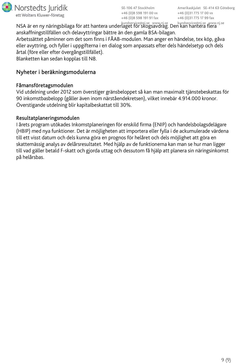 Man anger en händelse, tex köp, gåva eller avyttring, och fyller i uppgifterna i en dialog som anpassats efter dels händelsetyp och dels årtal (före eller efter övergångstillfället).