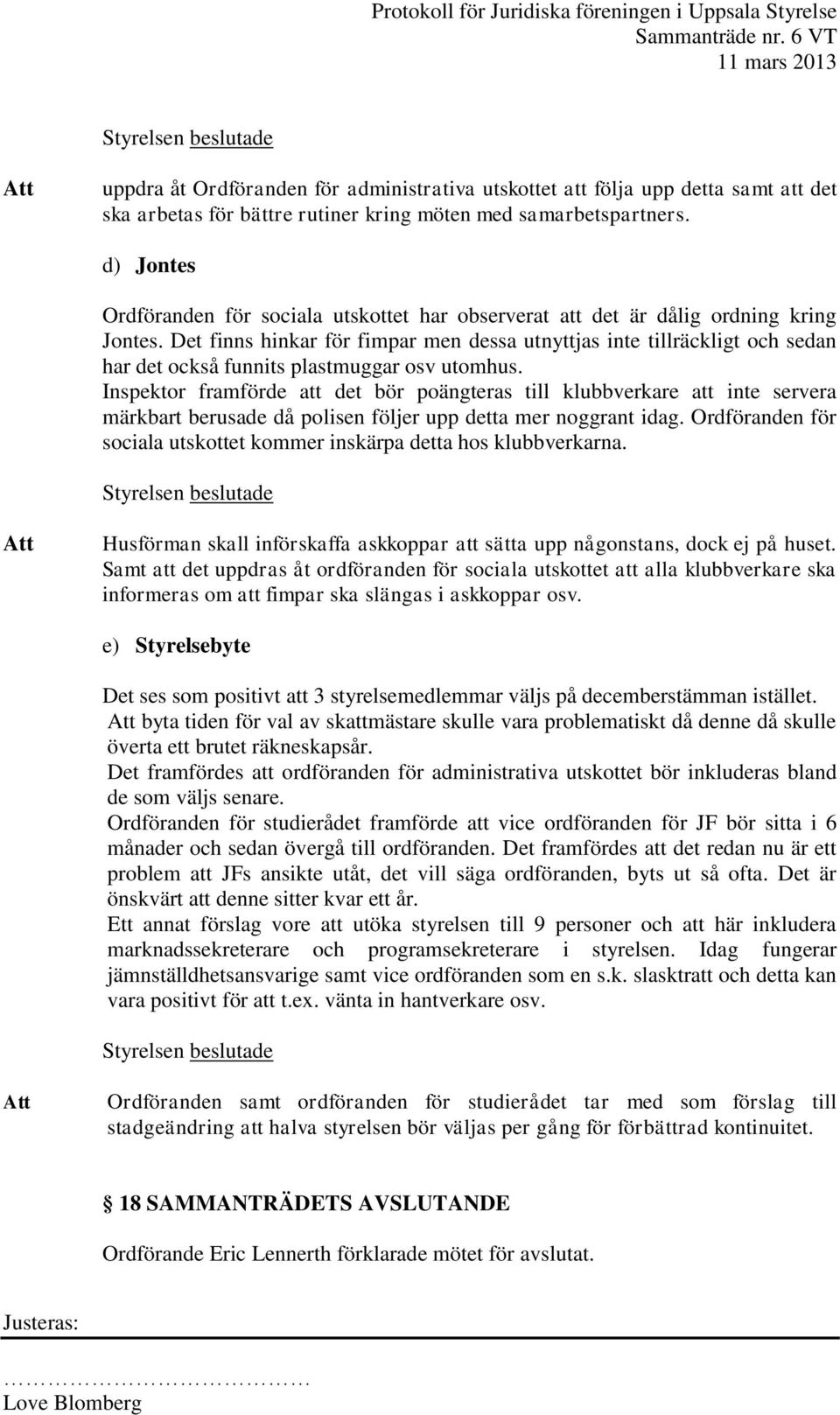 Det finns hinkar för fimpar men dessa utnyttjas inte tillräckligt och sedan har det också funnits plastmuggar osv utomhus.