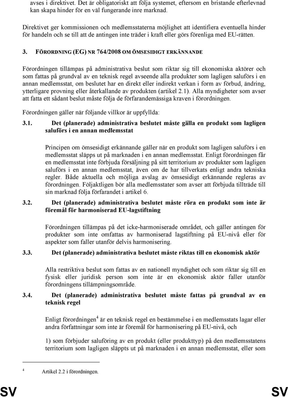 FÖRORDNING (EG) NR 764/2008 OM ÖMSESIDIGT ERKÄNNANDE Förordningen tillämpas på administrativa beslut som riktar sig till ekonomiska aktörer och som fattas på grundval av en teknisk regel avseende