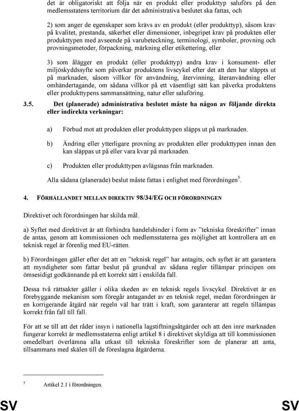 provning och provningsmetoder, förpackning, märkning eller etikettering, eller 3) som ålägger en produkt (eller produkttyp) andra krav i konsument- eller miljöskyddssyfte som påverkar produktens