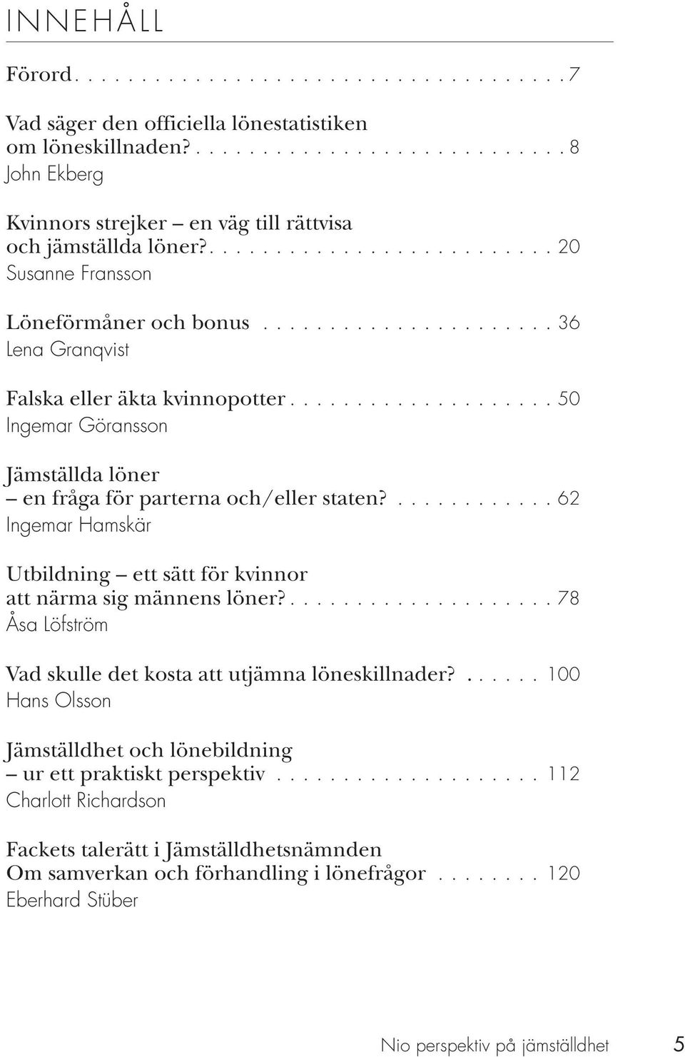 ..50 Ingemar Göransson Jämställda löner en fråga för parterna och/eller staten?............ 62 Ingemar Hamskär Utbildning ett sätt för kvinnor att närma sig männens löner?