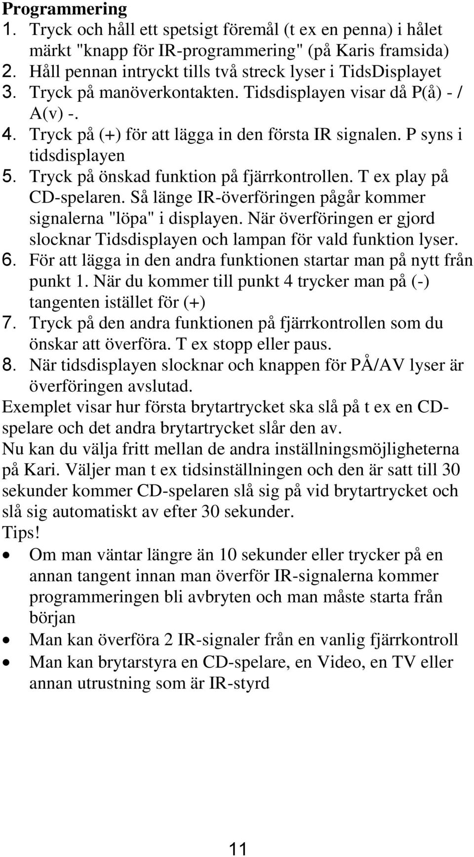 T ex play på CD-spelaren. Så länge IR-överföringen pågår kommer signalerna "löpa" i displayen. När överföringen er gjord slocknar Tidsdisplayen och lampan för vald funktion lyser. 6.