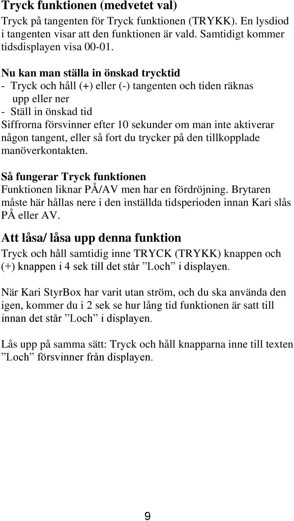 tangent, eller så fort du trycker på den tillkopplade manöverkontakten. Så fungerar Tryck funktionen Funktionen liknar PÅ/AV men har en fördröjning.