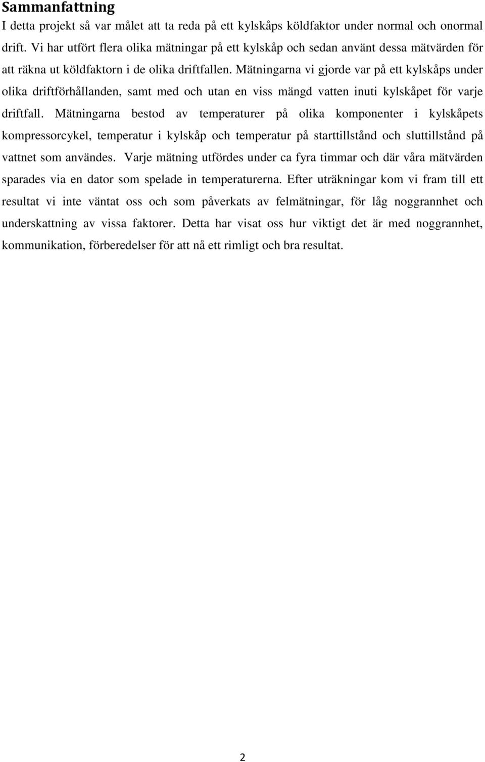 Mätningarna vi gjorde var på ett kylskåps under olika driftförhållanden, samt med och utan en viss mängd vatten inuti kylskåpet för varje driftfall.
