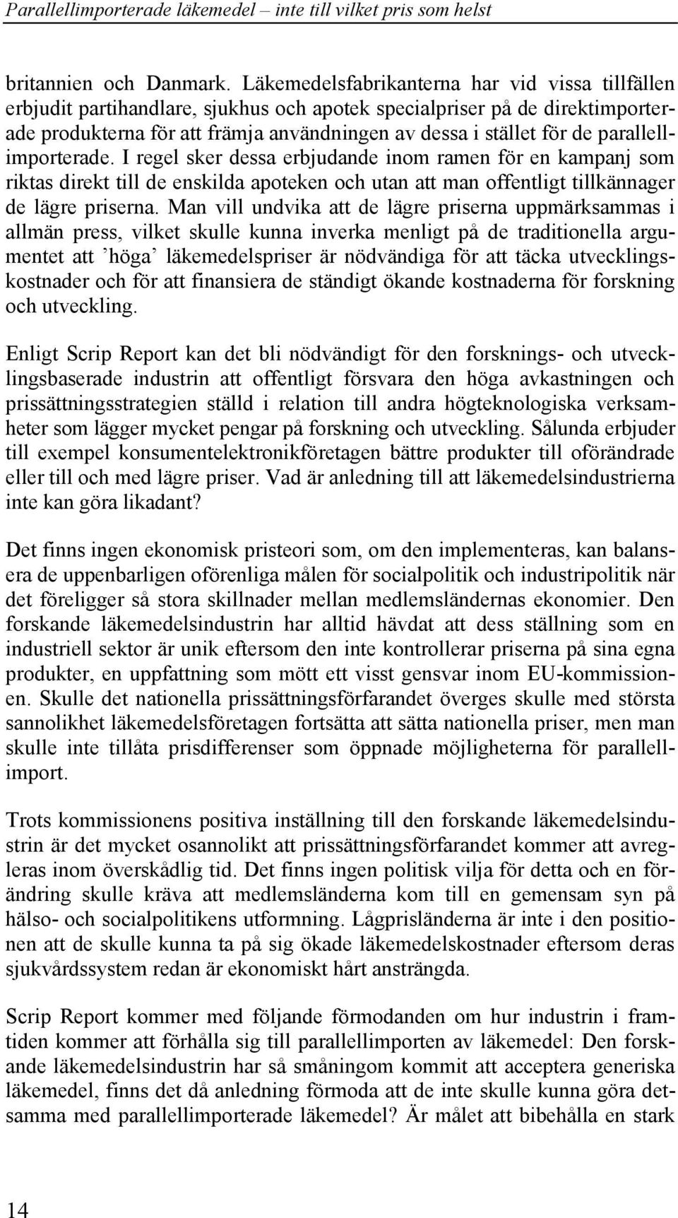 parallellimporterade. I regel sker dessa erbjudande inom ramen för en kampanj som riktas direkt till de enskilda apoteken och utan att man offentligt tillkännager de lägre priserna.