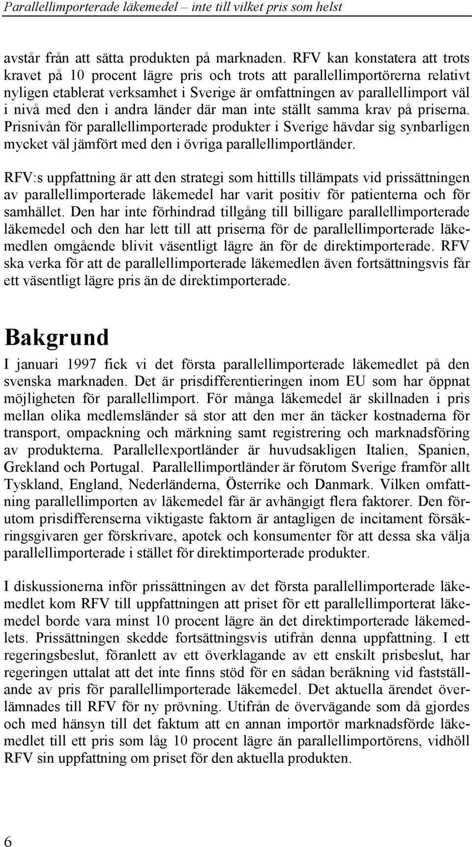 i andra länder där man inte ställt samma krav på priserna. Prisnivån för parallellimporterade produkter i Sverige hävdar sig synbarligen mycket väl jämfört med den i övriga parallellimportländer.