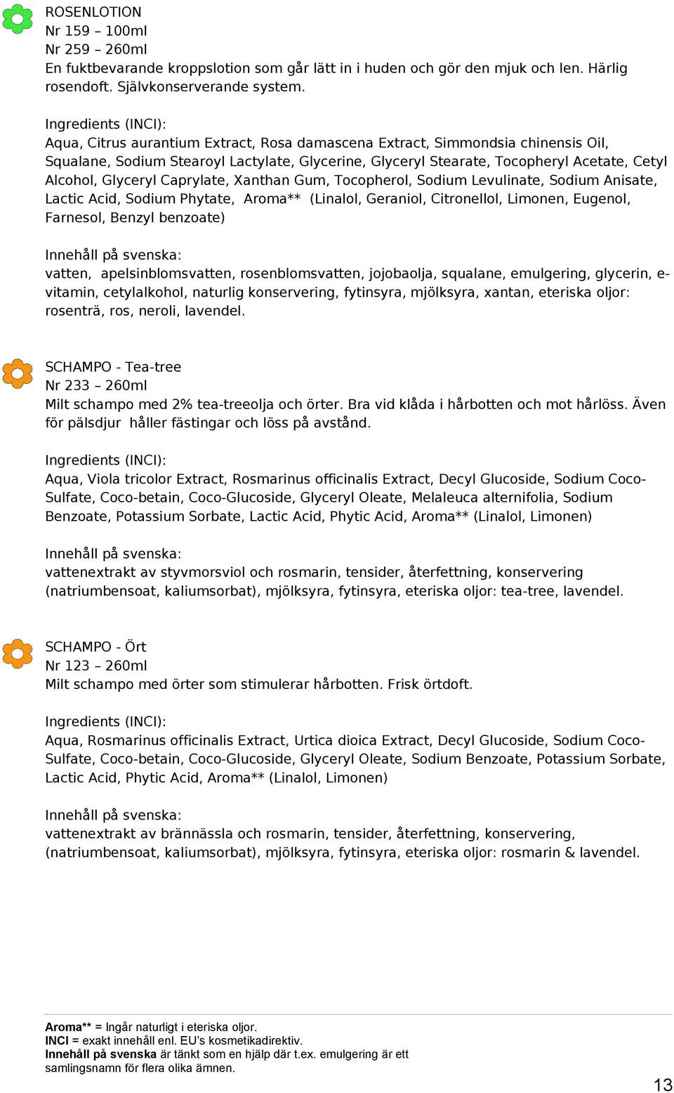 Caprylate, Xanthan Gum, Tocopherol, Sodium Levulinate, Sodium Anisate, Lactic Acid, Sodium Phytate, Aroma** (Linalol, Geraniol, Citronellol, Limonen, Eugenol, Farnesol, Benzyl benzoate) vatten,