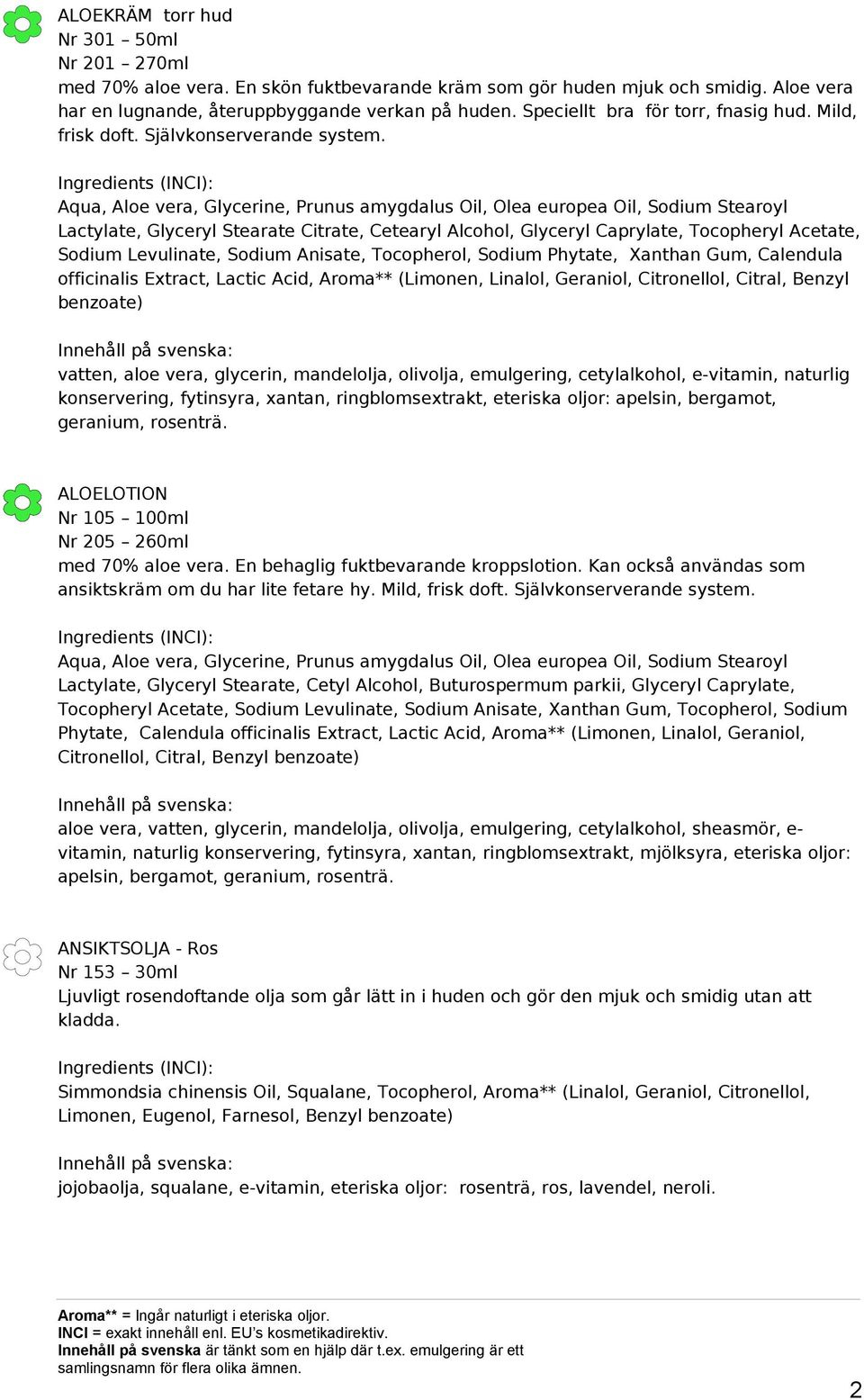Aqua, Aloe vera, Glycerine, Prunus amygdalus Oil, Olea europea Oil, Sodium Stearoyl Lactylate, Glyceryl Stearate Citrate, Cetearyl Alcohol, Glyceryl Caprylate, Tocopheryl Acetate, Sodium Levulinate,