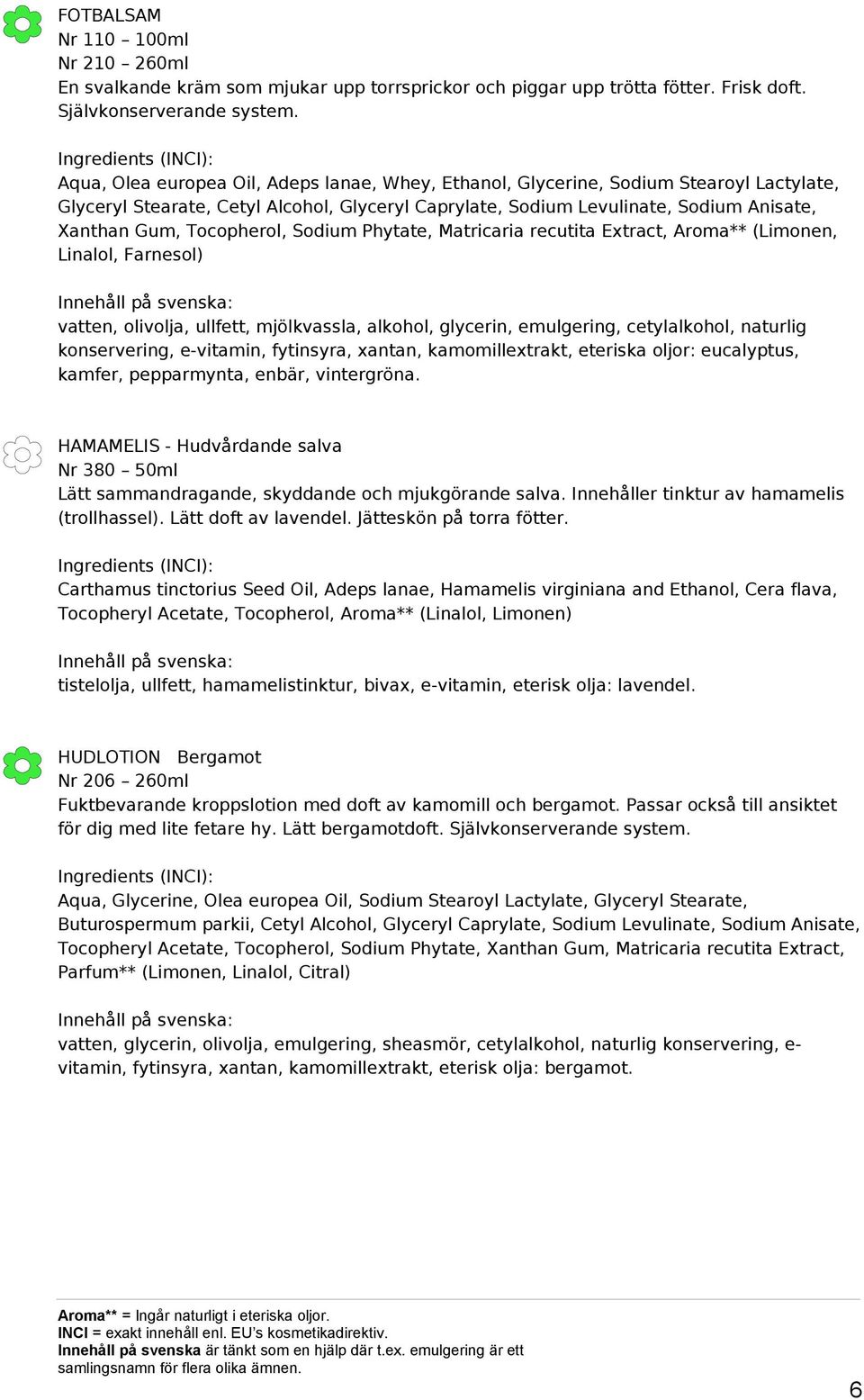 Tocopherol, Sodium Phytate, Matricaria recutita Extract, Aroma** (Limonen, Linalol, Farnesol) vatten, olivolja, ullfett, mjölkvassla, alkohol, glycerin, emulgering, cetylalkohol, naturlig