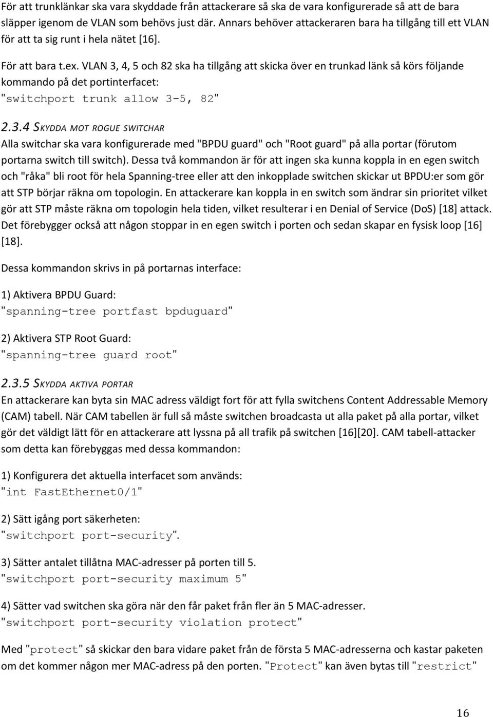 VLAN 3, 4, 5 och 82 ska ha tillgång att skicka över en trunkad länk så körs följande kommando på det portinterfacet: "switchport trunk allow 3-5, 82" 2.3.4 S KYDDA MOT ROGUE SWITCHAR Alla switchar ska vara konfigurerade med "BPDU guard" och "Root guard" på alla portar (förutom portarna switch till switch).