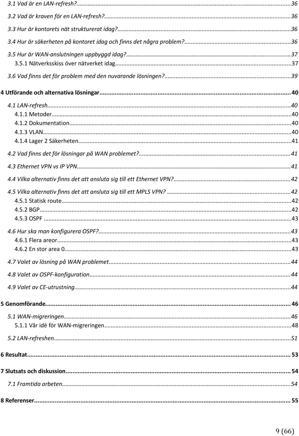 ..40 4.1.3 VLAN...40 4.1.4 Lager 2 Säkerheten...41 4.2 Vad finns det för lösningar på WAN problemet?...41 4.3 Ethernet VPN vs IP VPN...41 4.4 Vilka alternativ finns det att ansluta sig till ett Ethernet VPN?