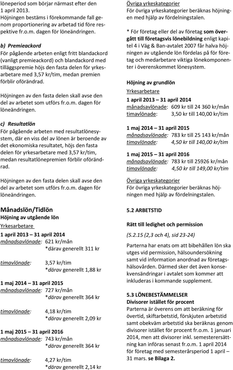 oförändrad. Höjningen av den fasta delen skall avse den del av arbetet som utförs fr.o.m. dagen för löneändringen.
