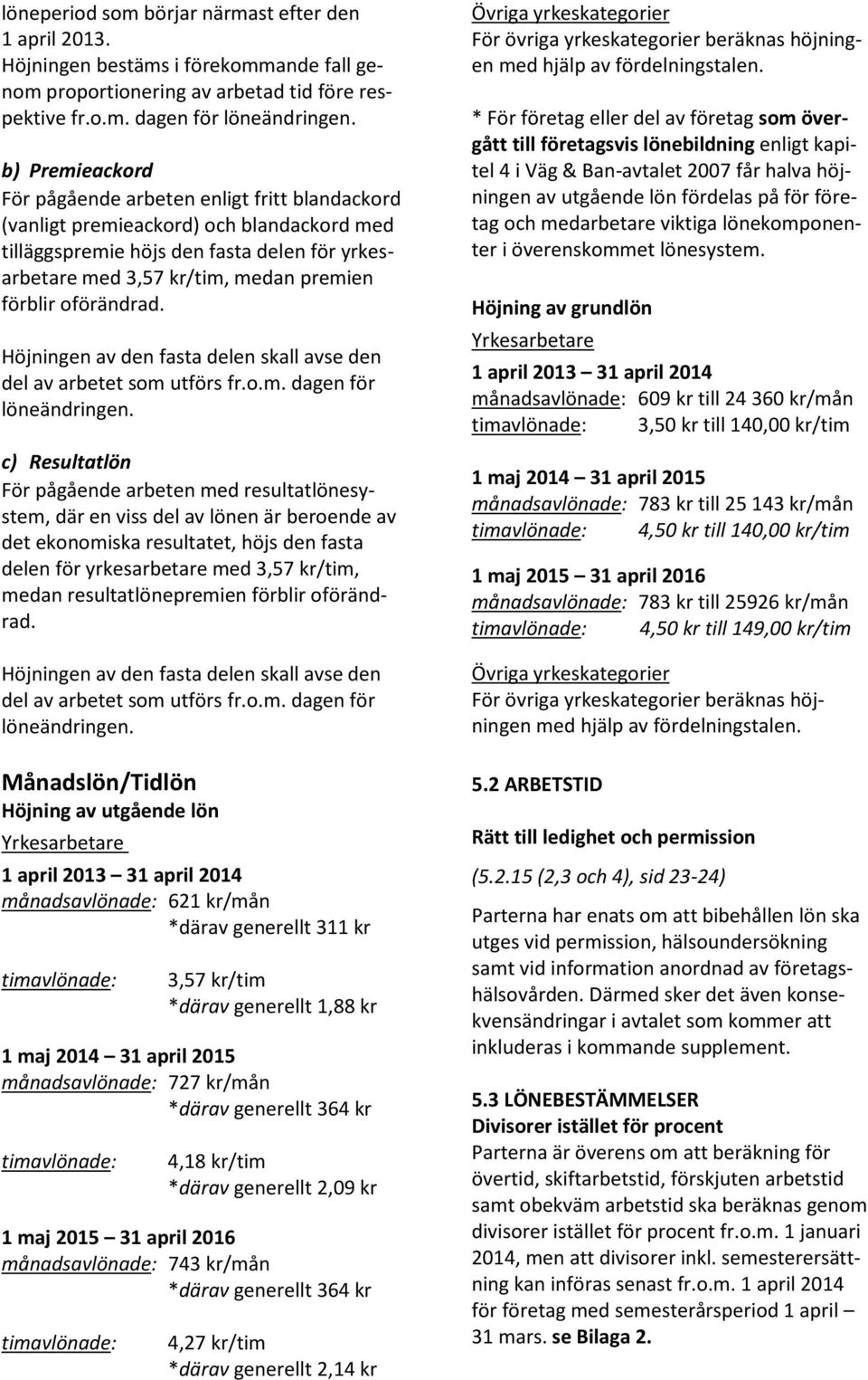 oförändrad. Höjningen av den fasta delen skall avse den del av arbetet som utförs fr.o.m. dagen för löneändringen.