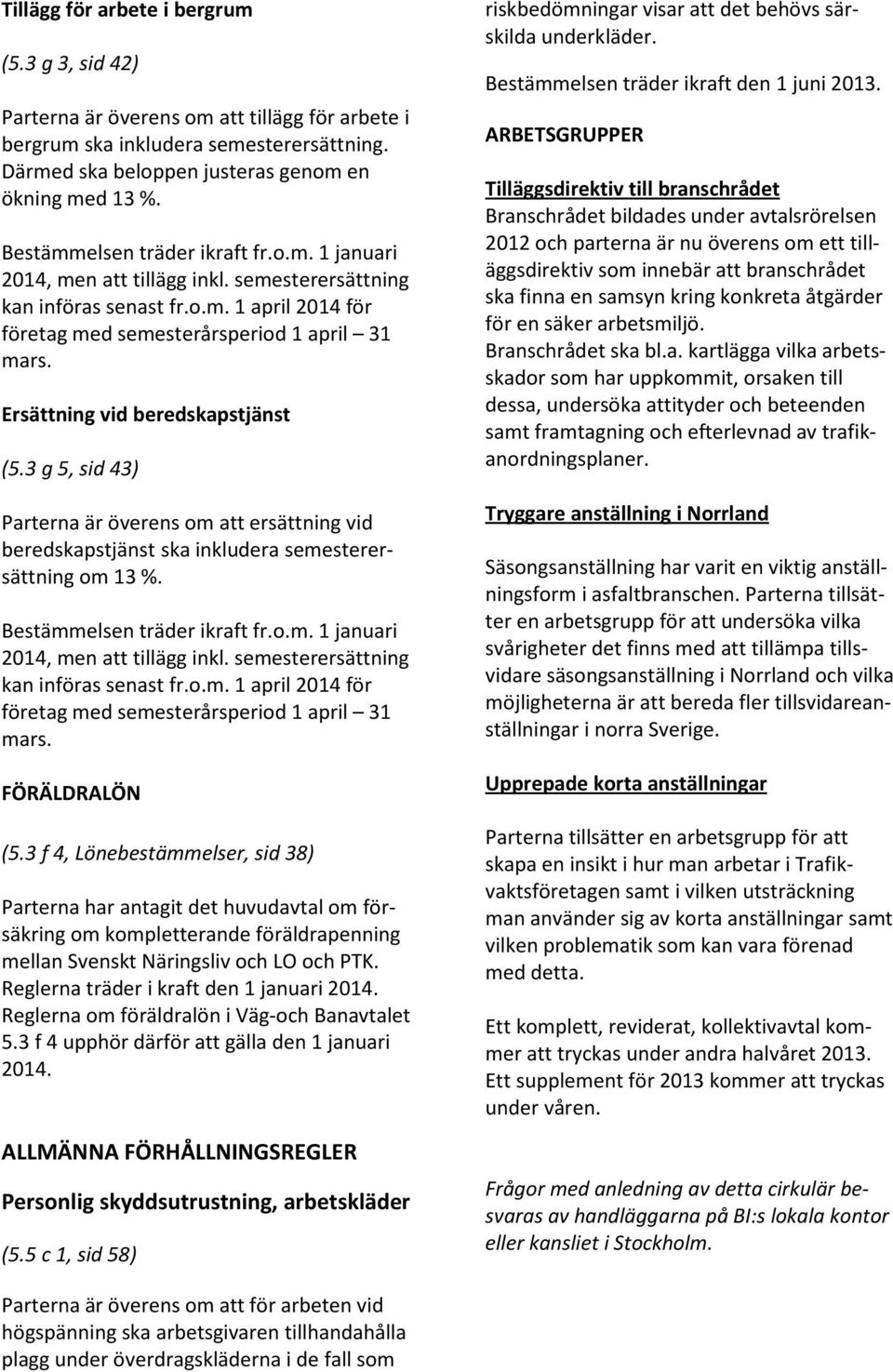 Ersättning vid beredskapstjänst (5.3 g 5, sid 43) Parterna är överens om att ersättning vid beredskapstjänst ska inkludera semesterersättning om 13 %.  FÖRÄLDRALÖN (5.