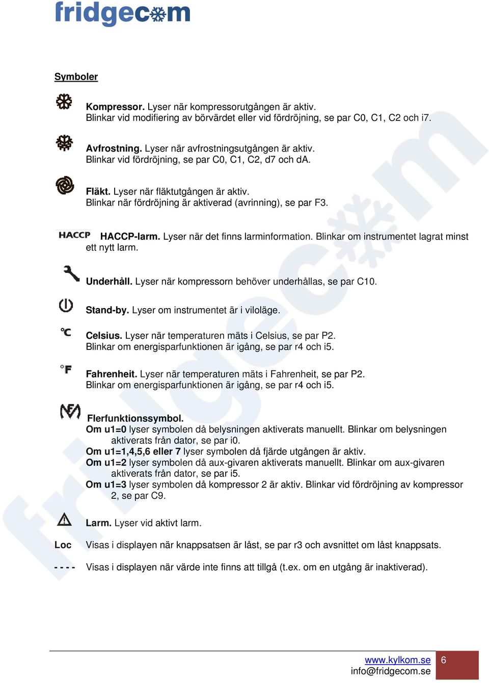 Lyser när det finns larminformation. Blinkar om instrumentet lagrat minst ett nytt larm. Underhåll. Lyser när kompressorn behöver underhållas, se par C10. Stand-by.