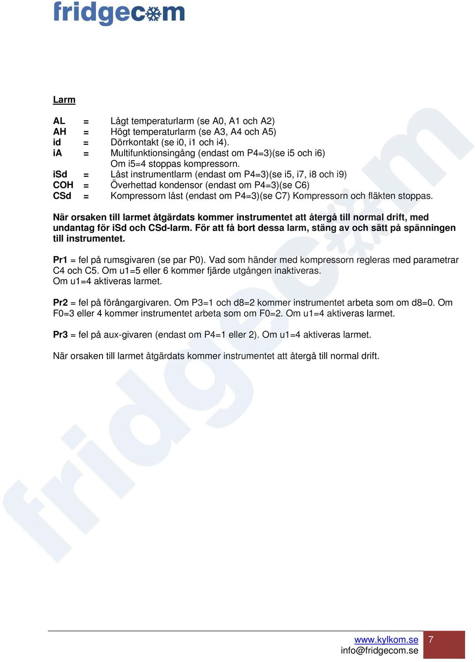 isd = Låst instrumentlarm (endast om P4=3)(se i5, i7, i8 och i9) COH = Överhettad kondensor (endast om P4=3)(se C6) CSd = Kompressorn låst (endast om P4=3)(se C7) Kompressorn och fläkten stoppas.