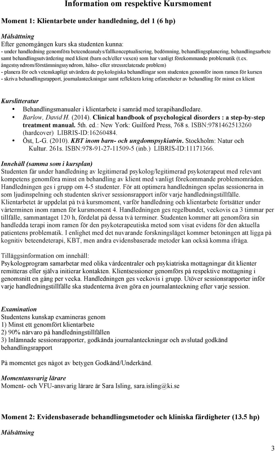 ångestsyndrom/förstämningssyndrom, hälso- eller stressrelaterade problem) - planera för och vetenskapligt utvärdera de psykologiska behandlingar som studenten genomför inom ramen för kursen - skriva