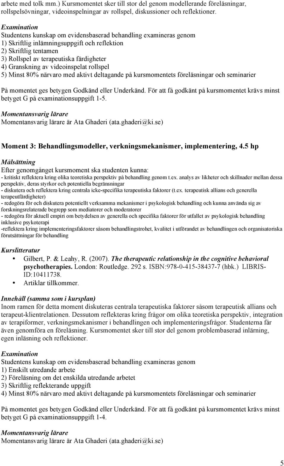 av videoinspelat rollspel 5) Minst 80% närvaro med aktivt deltagande på kursmomentets föreläsningar och seminarier På momentet ges betygen Godkänd eller Underkänd.