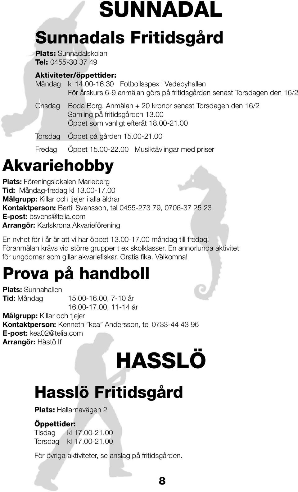 com Arrangör: Karlskrona Akvarieförening En nyhet för i år är att vi har öppet 13.00-17.00 måndag till fredag! Föranmälan krävs vid större grupper t ex skolklasser.